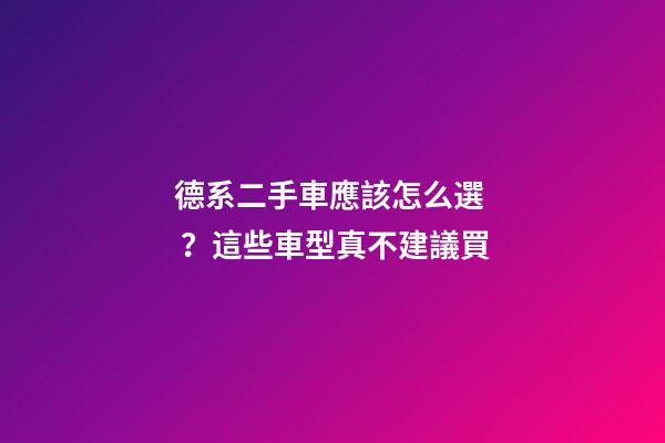 德系二手車應該怎么選？這些車型真不建議買